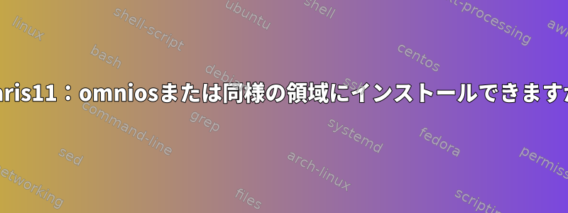 Solaris11：omniosまたは同様の領域にインストールできますか？