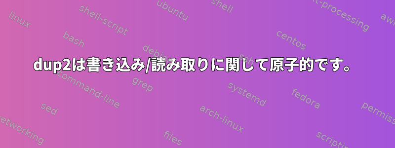 dup2は書き込み/読み取りに関して原子的です。