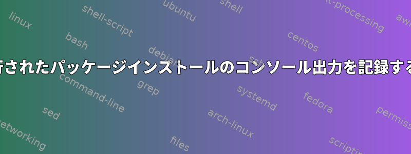 キックスタートによって実行されたパッケージインストールのコンソール出力を記録するオプションはありますか？