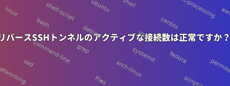 リバースSSHトンネルのアクティブな接続数は正常ですか？