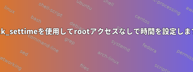 clock_settimeを使用してrootアクセスなしで時間を設定します。