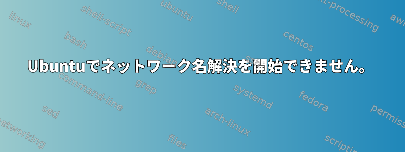 Ubuntuでネットワーク名解決を開始できません。