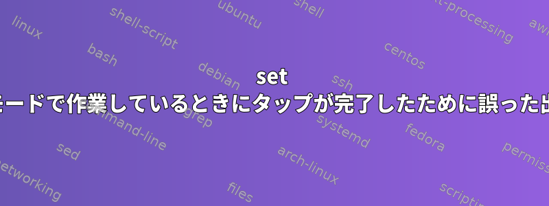 set -x：デバッグモードで作業しているときにタップが完了したために誤った出力が発生する