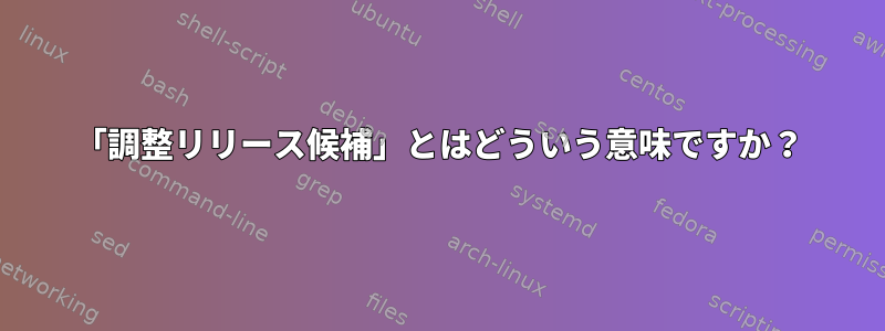 「調整リリース候補」とはどういう意味ですか？