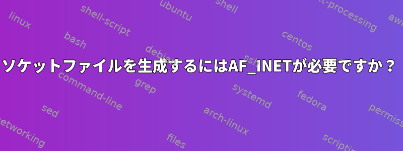 ソケットファイルを生成するにはAF_INETが必要ですか？