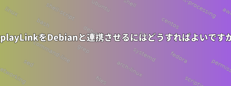 DisplayLinkをDebianと連携させるにはどうすればよいですか？