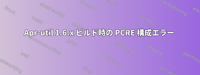 Apr-util 1.6.x ビルド時の PCRE 構成エラー