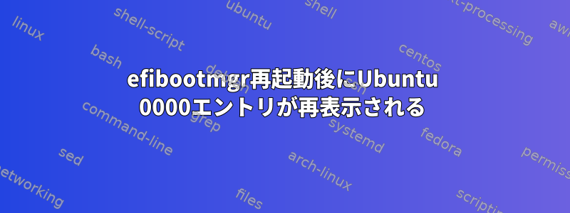 efibootmgr再起動後にUbuntu 0000エントリが再表示される