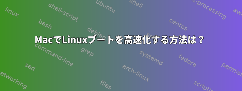 MacでLinuxブートを高速化する方法は？