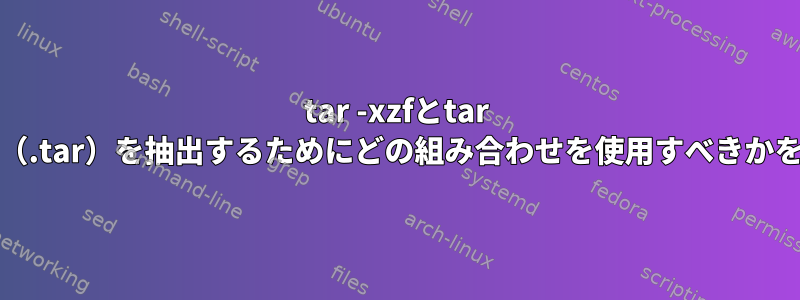 tar -xzfとtar xjfの違いは何ですか？何か（.tar）を抽出するためにどの組み合わせを使用すべきかをどのように決定しますか？