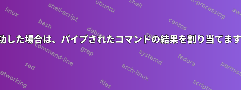 成功した場合は、パイプされたコマンドの結果を割り当てます。