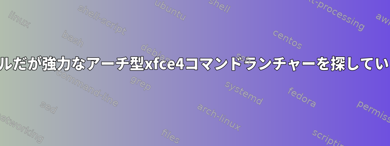 シンプルだが強力なアーチ型xfce4コマンドランチャーを探しています。