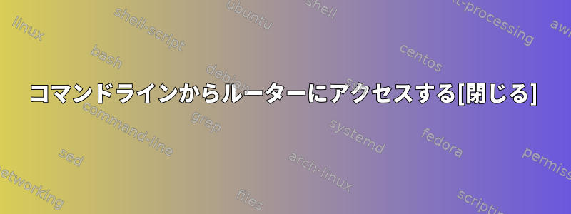 コマンドラインからルーターにアクセスする[閉じる]