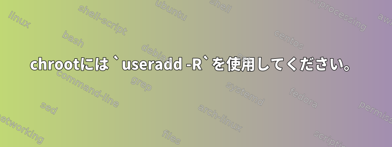 chrootには `useradd -R`を使用してください。