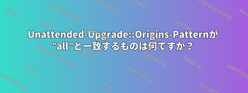 Unattended-Upgrade::Origins-Patternが "all"と一致するものは何ですか？