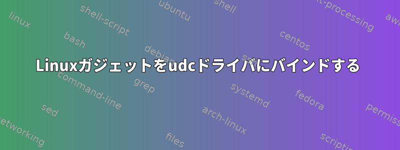 Linuxガジェットをudcドライバにバインドする