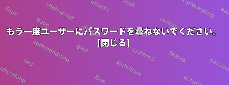 もう一度ユーザーにパスワードを尋ねないでください。 [閉じる]