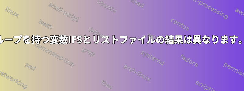 ループを持つ変数IFSとリストファイルの結果は異なります。