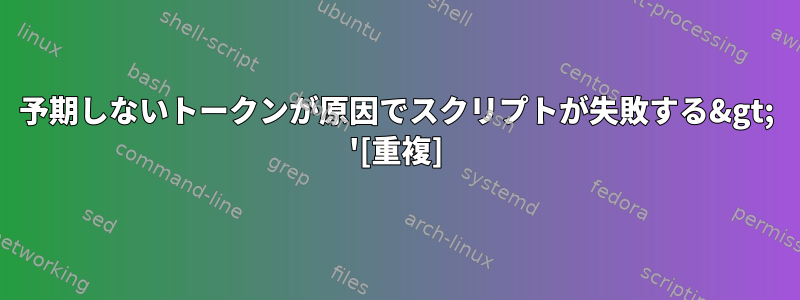 予期しないトークンが原因でスクリプトが失敗する&gt; '[重複]