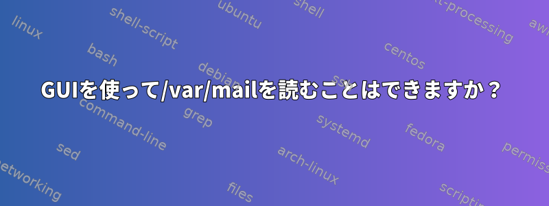 GUIを使って/var/mailを読むことはできますか？