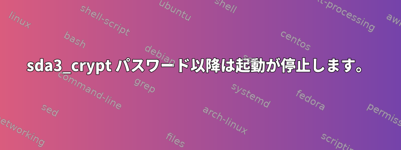 sda3_crypt パスワード以降は起動が停止します。