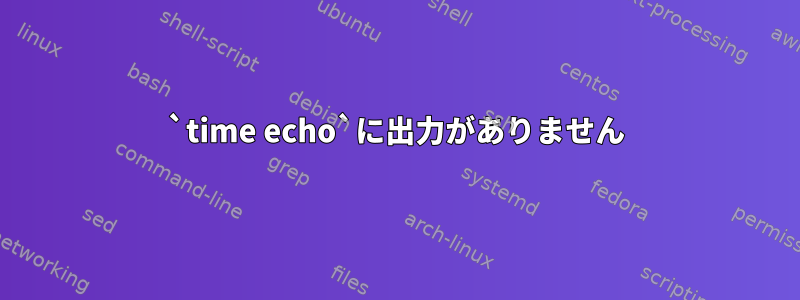 `time echo`に出力がありません