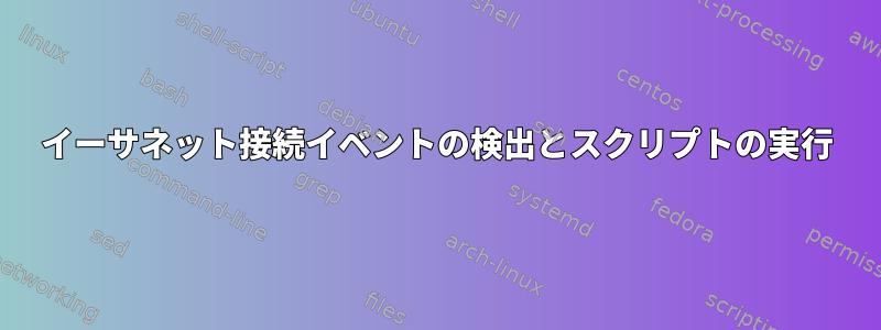 イーサネット接続イベントの検出とスクリプトの実行