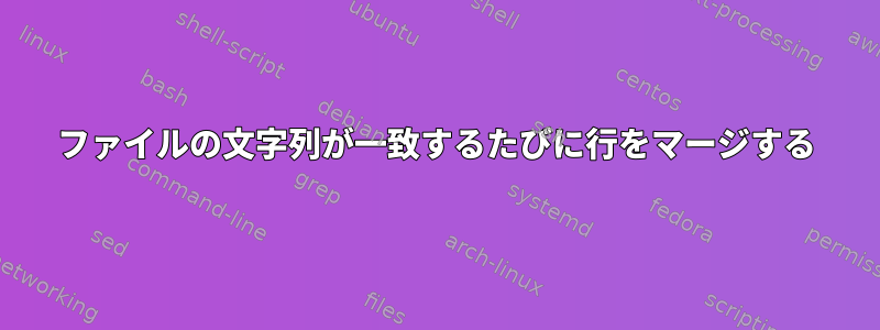 ファイルの文字列が一致するたびに行をマージする