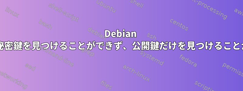 Debian 9.3のgpgは秘密鍵を見つけることができず、公開鍵だけを見つけることができます。