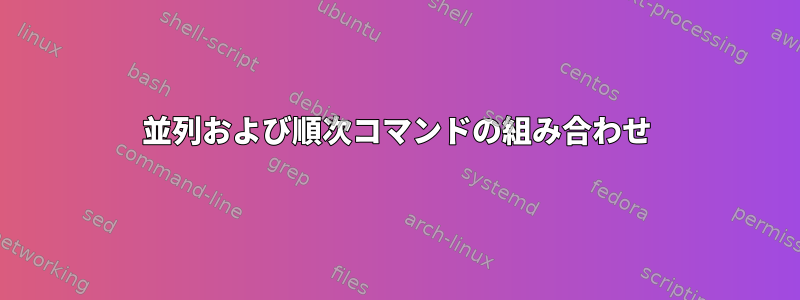 並列および順次コマンドの組み合わせ