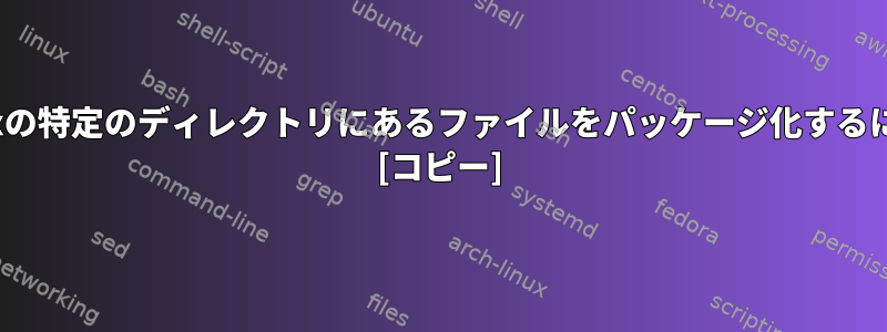 Linuxの特定のディレクトリにあるファイルをパッケージ化するには？ [コピー]