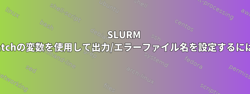 SLURM sbatchの変数を使用して出力/エラーファイル名を設定するには？