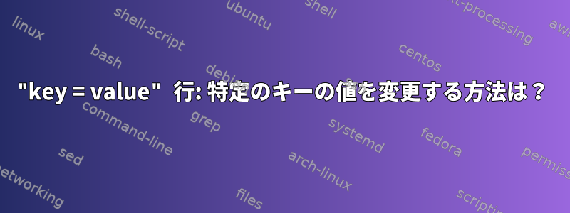 "key = value" 行: 特定のキーの値を変更する方法は？