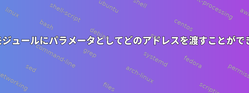 カーネルモジュールにパラメータとしてどのアドレスを渡すことができますか？