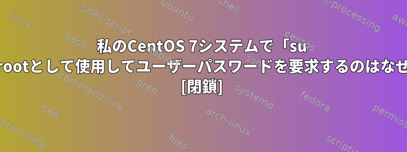 私のCentOS 7システムで「su user」をrootとして使用してユーザーパスワードを要求するのはなぜですか？ [閉鎖]