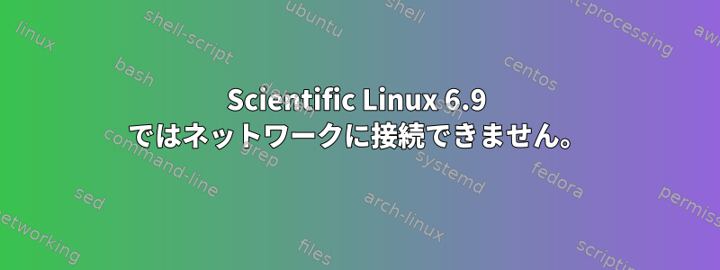 Scientific Linux 6.9 ではネットワークに接続できません。