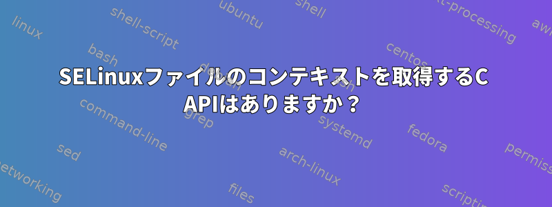 SELinuxファイルのコンテキストを取得するC APIはありますか？