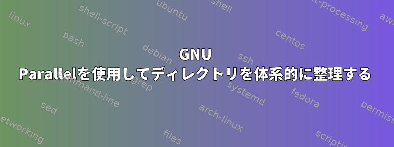 GNU Parallelを使用してディレクトリを体系的に整理する