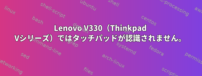 Lenovo V330（Thinkpad Vシリーズ）ではタッチパッドが認識されません。