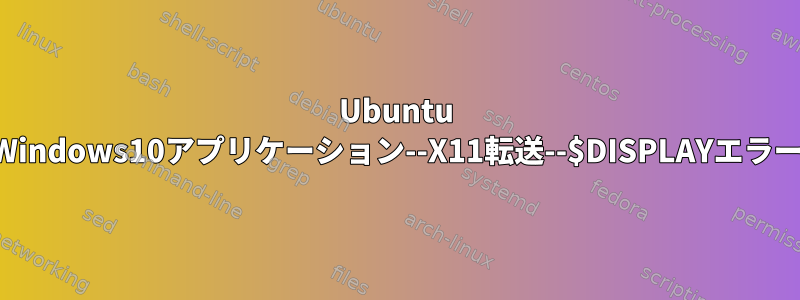 Ubuntu Windows10アプリケーション--X11転送--$DISPLAYエラー