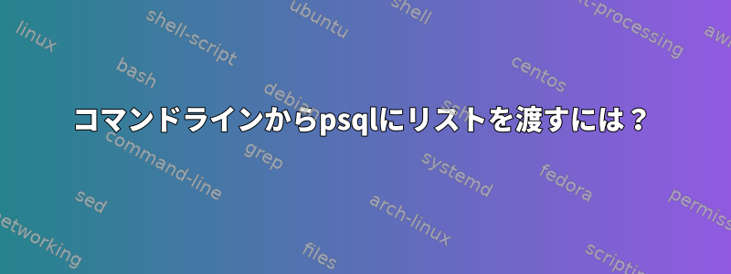 コマンドラインからpsqlにリストを渡すには？