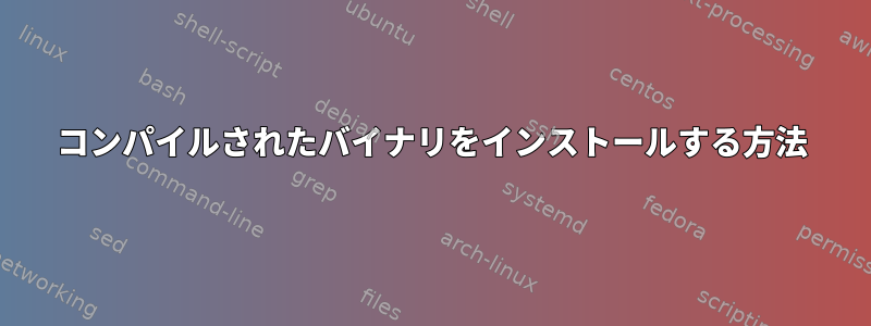 コンパイルされたバイナリをインストールする方法