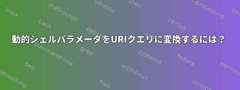 動的シェルパラメータをURIクエリに変換するには？