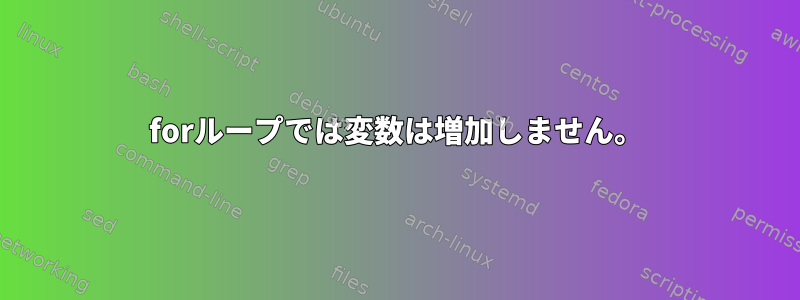 forループでは変数は増加しません。