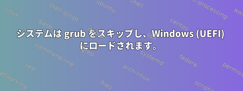 システムは grub をスキップし、Windows (UEFI) にロードされます。