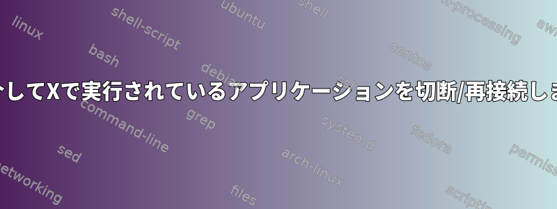 SSHを介してXで実行されているアプリケーションを切断/再接続しますか？