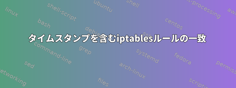 タイムスタンプを含むiptablesルールの一致