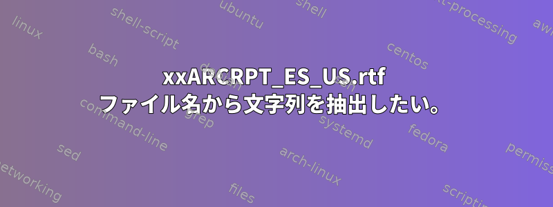 xxARCRPT_ES_US.rtf ファイル名から文字列を抽出したい。