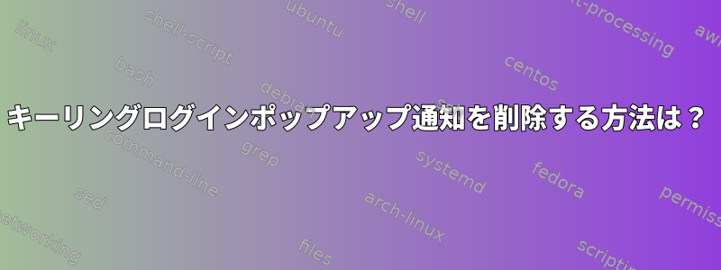 キーリングログインポップアップ通知を削除する方法は？