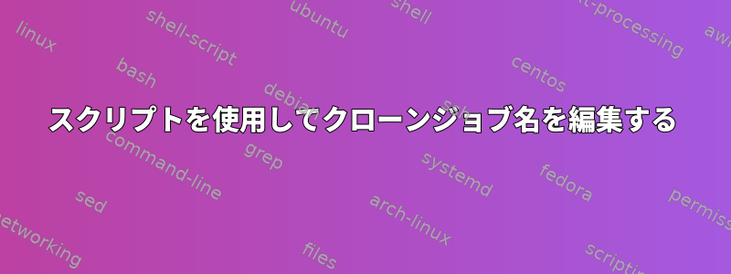 スクリプトを使用してクローンジョブ名を編集する